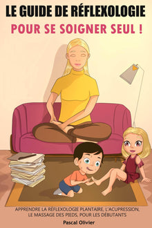 Le Guide de Réflexologie pour se soigner SEUL: Apprendre la Réflexologie plantaire, l’Acupression, le Massage des pieds, pour les débutants