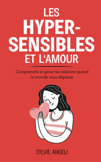 LES HYPERSENSIBLES ET L’AMOUR: Comprendre et gérer les relations quand le monde vous dépasse