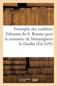 Triomphe des confrères Tolosains du Saint Rosaire pour l'heureuse naissance de Monseigneur le Daufin