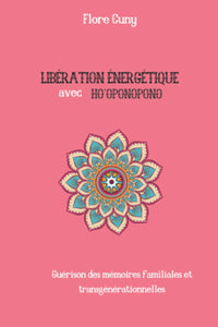 LIBÉRATION ÉNERGÉTIQUE AVEC HO'OPONOPONO : Guérison des mémoires familiales et transgénérationnelles