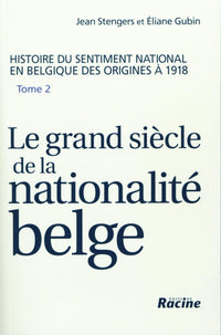 Le grand siècle de la nationalité belge.: Histoire du sentiment national en Belgique des origines à 1918, tome 2