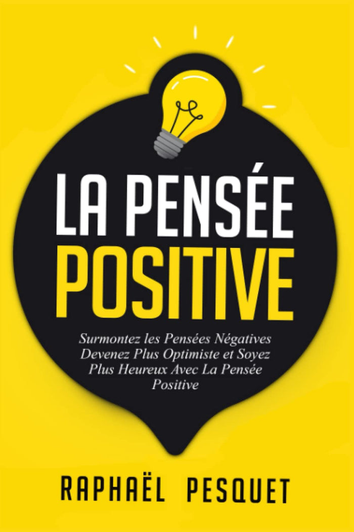 Pensée Positive: Surmontez les Pensées Négatives, Devenez Plus Optimiste et Soyez Plus Heureux Avec La Pensée Positive