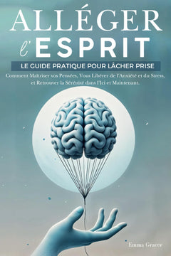 Alléger l’Esprit: Le Guide Pratique pour Lâcher Prise. Comment Maîtriser vos Pensées, Vous Libérer de l'Anxiété et du Stress, et Retrouver la Sérénité dans l'Ici et Maintenant