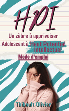 HPI - Un zèbre à apprivoiser: Adolescent à haut potentiel intellectuel - mode d'emploi