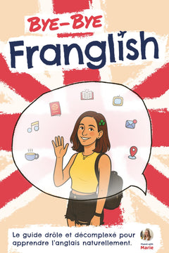 Bye Bye Franglish: Apprendre l’anglais naturellement - le guide drôle et décomplexé, avec les meilleures techniques pour t'immerger en anglais