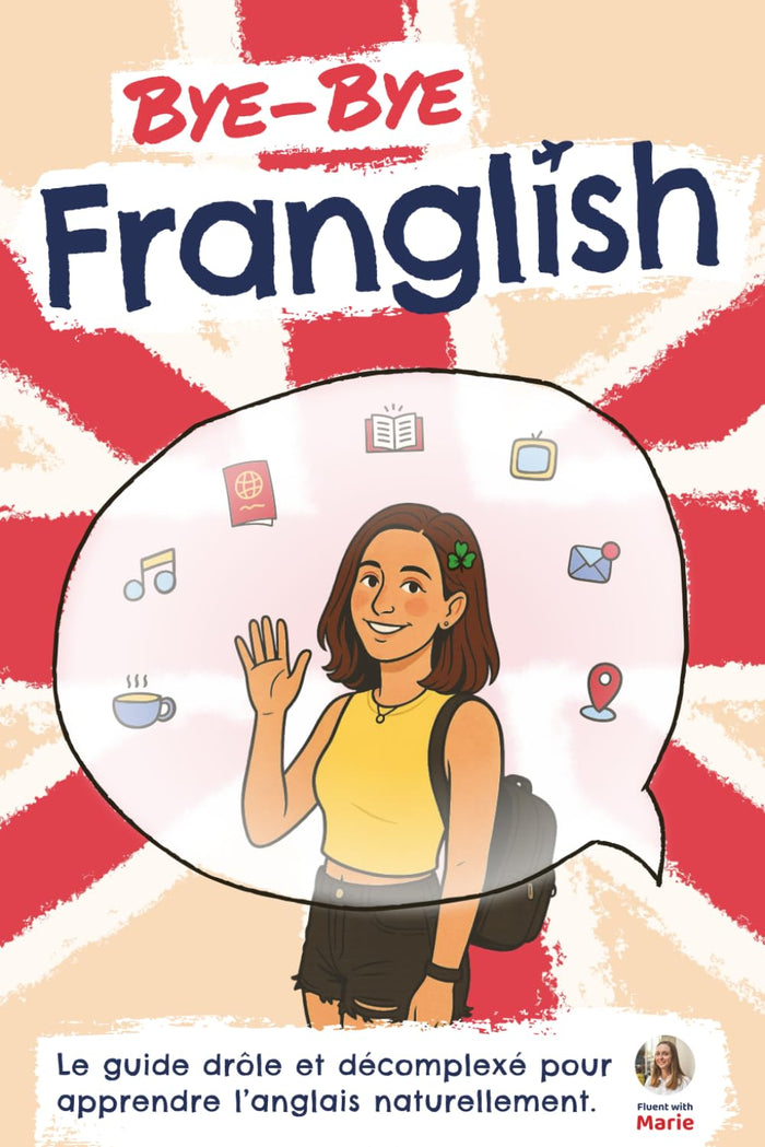 Bye Bye Franglish: Apprendre l’anglais naturellement - le guide drôle et décomplexé, avec les meilleures techniques pour t'immerger en anglais