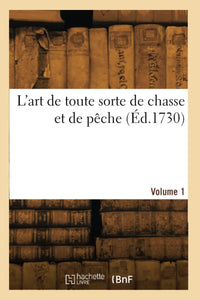 L'art de toute sorte de chasse et de pêche. Volume 1