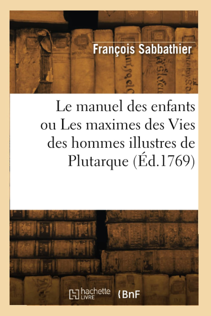 Le manuel des enfants ou Les maximes des Vies des hommes illustres de Plutarque