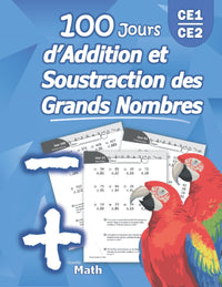 100 Jours d’Addition et Soustraction des Grands Nombres: Addition et Soustraction Avancée avec Corrigé – (CE1/CE2) Maths au 11ème, 10ème, 9ème, 8ème ... l'addition et la soustraction – Montessori