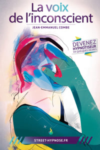 La voix de l'inconscient: Apprenez à hypnotiser n'importe qui, n'importe où et n'importe quand. Mais pas n'importe comment !
