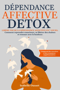 Dépendance Affective Detox: Libère-Toi de la Dépendance Affective En 7 Jours. Comment Reprendre Conscience, Se Libérer Des Chaînes Et Renouer Avec Le Bonheur.