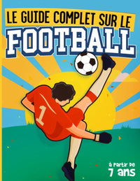 Le Guide Complet sur le Football: Livre Foot Illustré et Adapté aux Enfants à Partir de 7 ans. Connaître Tous les Conseils, Techniques et Tactiques ... plus Expérimentés | Des Activités Pratiques.