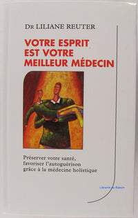 Votre esprit est votre meilleur médecin - Préserver votre santé, favoriser l'autoguérison grâce à la médecine holistique