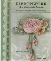 Ribbonwork The Complete Guide: Techniques for Making Ribbon Flowers and Trimmings