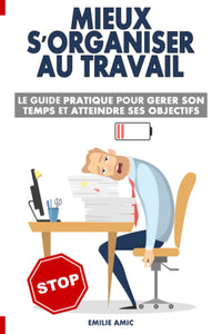 Mieux s'organiser au travail: Le guide pratique pour gérer son temps et atteindre ses objectifs