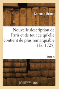 Nouvelle description de la ville de Paris et de tout ce qu'elle contient de plus remarquable. Tome 4