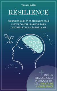 Résilience: Exercices simples et efficaces pour lutter contre les problèmes de stress et les aléas de la vie