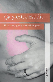 Ça y est, c'est dit: La vision d’un accompagnant, d’un mari, d’un père.