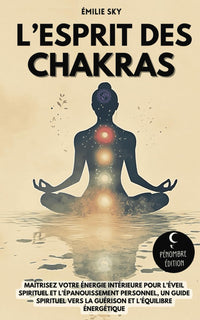 L’esprit des Chakras: Maîtrisez votre énergie intérieure pour l’éveil spirituel et l’épanouissement personnel - Un guide spirituel vers la guérison et l’équilibre énergétique