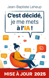 C’est décidé, je me mets à l’IA !: Comprendre et utiliser l'intelligence artificielle au quotidien