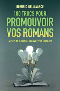 100 trucs pour promouvoir vos romans: Sortez de l’ombre. Trouvez vos lecteurs.