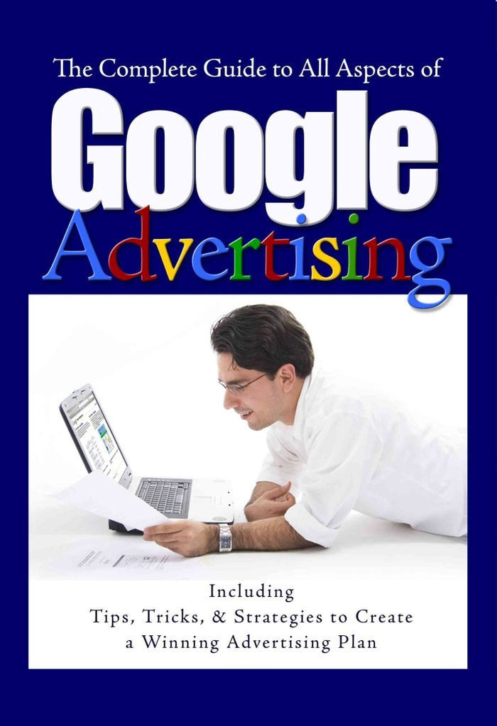 The Complete Guide to Google Advertising: Including Tips, Tricks, & Strategies to Create a Winning Advertising Plan