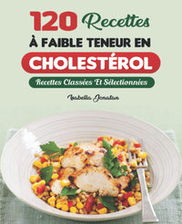 120 Recettes À Faible Teneur En Cholestérol: Recettes Classées Et Sélectionnées