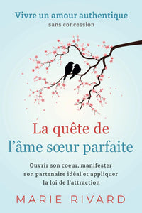 La quête de l'âme sœur parfaite - Vivre un amour authentique sans concession: Ouvrir son cœur, manifester son partenaire idéal et appliquer la loi de l'attraction