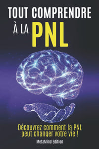 Tout comprendre à la PNL: Découvrez comment la PNL peut changer votre vie !