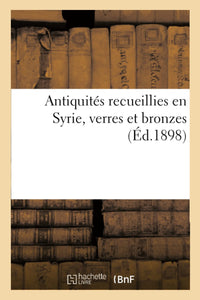 Antiquités recueillies en Syrie, verres et bronzes