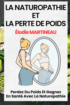 LA NATUROPATHIE ET LA PERTE DE POIDS: Perdez Du Poids Et Gagnez En Santé Avec La Naturopathie