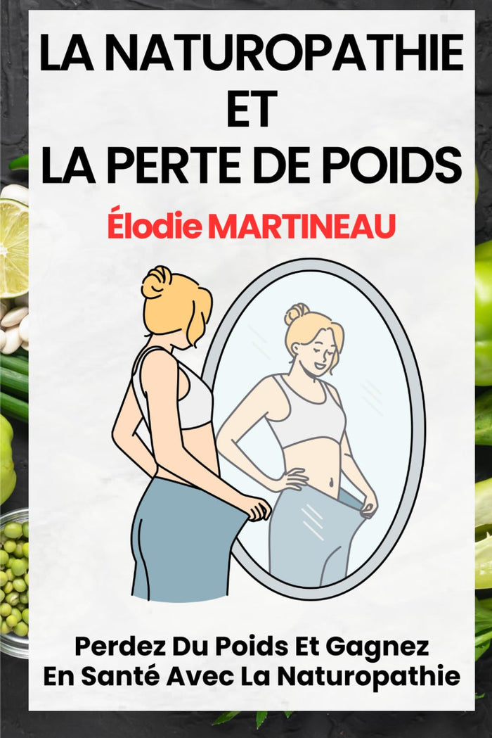 LA NATUROPATHIE ET LA PERTE DE POIDS: Perdez Du Poids Et Gagnez En Santé Avec La Naturopathie
