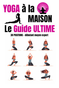 Yoga à la maison le guide ultime: 30 positions à faire à la maison pour tous les niveaux - débutant moyen expert - Exercices de respiration pilates et ... la souplesse - Exercices de Stretching