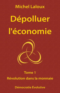 Dépolluer l'économie: Tome 1 - Révolution dans la monnaie