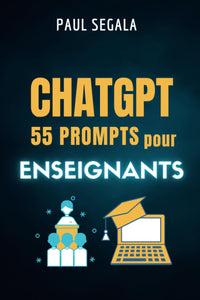 ChatGPT 55 prompts Pour les enseignants: L'avenir de l'enseignement à portée de main grâce à l'IA - Comment surprasser 99% de vos collègues grâce à ... grâce à l'intelligence artificielle