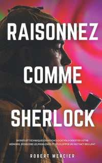 RAISONNEZ COMME SHERLOCK: Secrets et techniques de psychologie pour booster votre mémoire, résoudre les problèmes et développer un instinct brillant