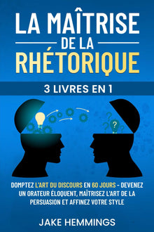 La Maîtrise de la Rhétorique: Domptez l'Art du Discours en 60 jours - Devenez un Orateur Éloquent, Maîtrisez l'Art de la Persuasion et Affinez votre Style