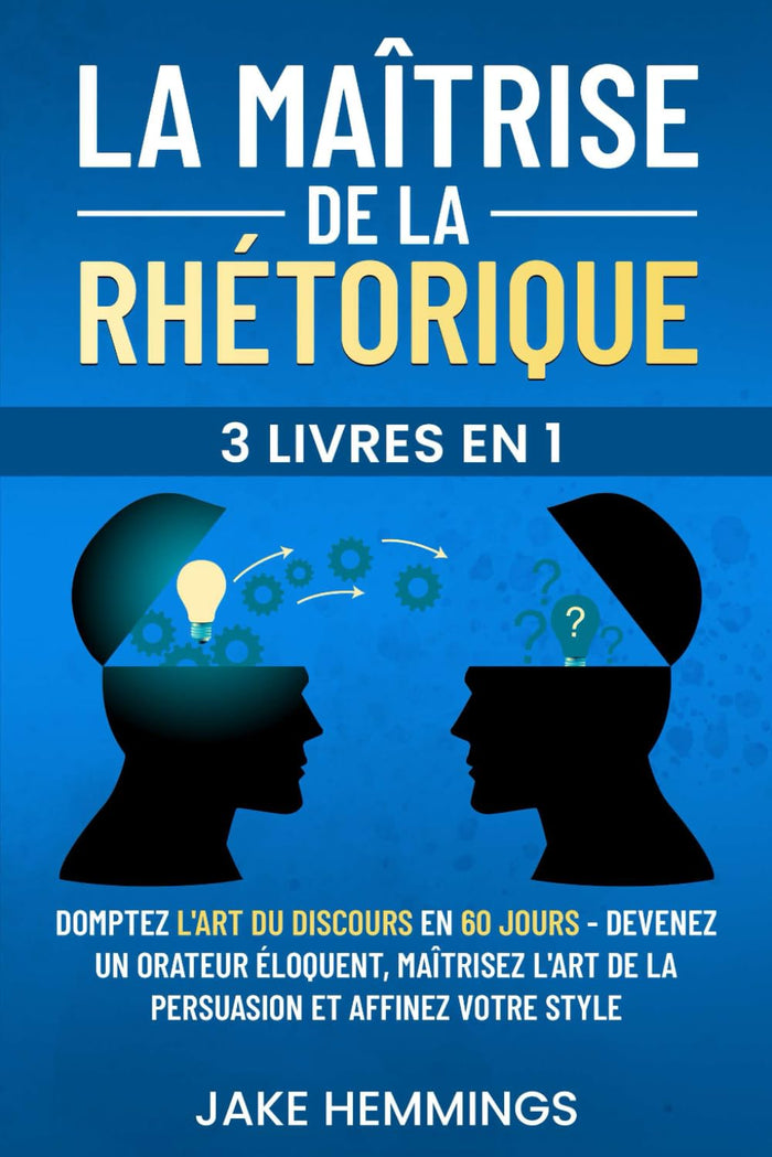 La Maîtrise de la Rhétorique: Domptez l'Art du Discours en 60 jours - Devenez un Orateur Éloquent, Maîtrisez l'Art de la Persuasion et Affinez votre Style