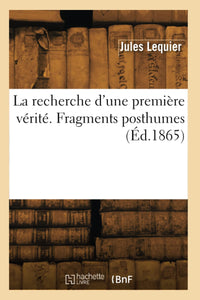 La recherche d'une première vérité. Fragments posthumes