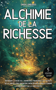 Alchimie de la Richesse: Maîtriser la magie de l’abondance financière I Les secrets de la sorcellerie financière enfin dévoilée pour atteindre la prospérité par la spiritualité