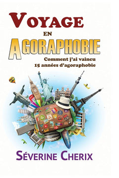 Voyage en Agoraphobie, comment j'ai vaincu 15 années d'agoraphobie ?: Voyage en Agoraphobie, comment j'ai vaincu 15 années d'agoraphobie ?