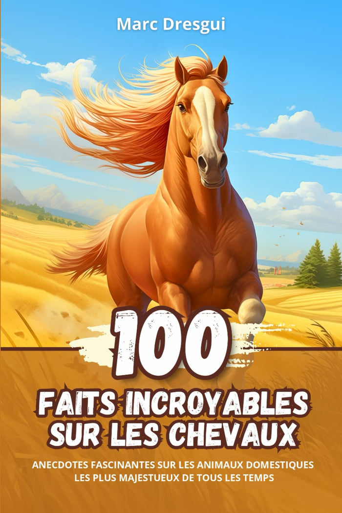 100 Faits Incroyables sur les Chevaux: Anecdotes Fascinantes sur les Animaux Domestiques les plus Majestueux de Tous les Temps
