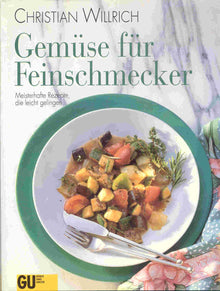 Gemüse für Feinschmecker. Meisterhafte Rezepte, die leicht gelingen