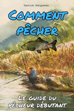 COMMENT PÊCHER: Le guide complet du pêcheur débutant: équipement, techniques, sécurité et réglementation | Apprendre à pêcher facilement et rapidement