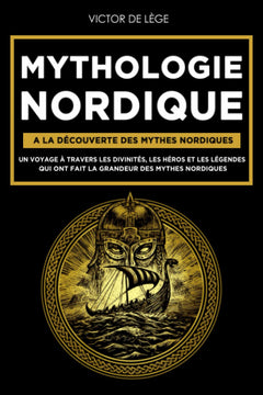 Mythologie Nordique: A la découverte des Mythes Nordiques. Un voyage à travers les Divinités, les Héros et les Légendes qui ont fait la grandeur des Mythes Nordiques.