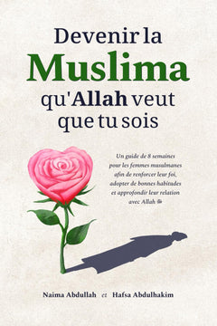 Devenir la Muslima qu'Allah veut que tu sois: Un guide de 8 semaines pour les femmes musulmanes afin de renforcer leur foi, adopter de bonnes habitudes et approfondir leur relation avec Allah