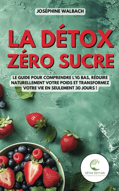 La Détox Zéro Sucre: Le guide pour comprendre l’IG bas, réduire naturellement votre poids et transformez votre vie en seulement 30 jours !