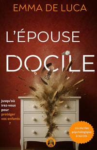 L'épouse docile :: ( Thriller psychologique domestique intense aux rebondissements aussi sombres qu’inattendus )