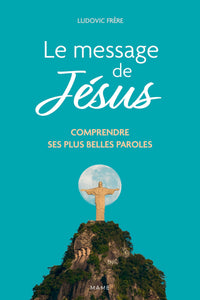 Le message de Jésus - Comprendre ses plus belles paroles