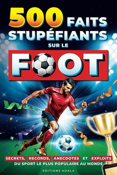 500 Faits Stupéfiants sur le Football: Histoire, Secrets, Records et Anecdotes | Un Recueil des Faits les plus Extraordinaires sur le Foot | Un Livre Cadeau idéal pour les Enfants